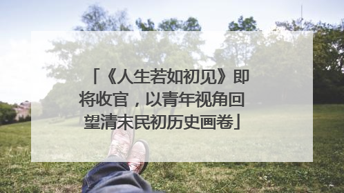 《人生若如初见》即将收官，以青年视角回望清末民初历史画卷