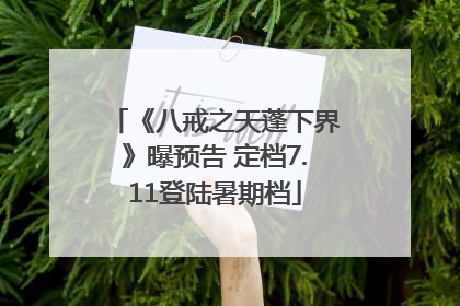 《八戒之天蓬下界》曝预告 定档7.11登陆暑期档
