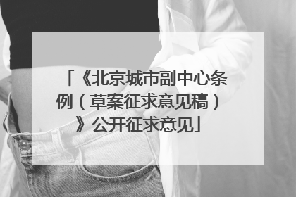 《北京城市副中心条例（草案征求意见稿）》公开征求意见