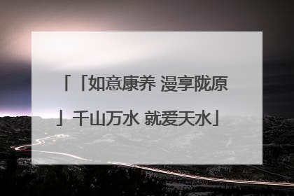 「如意康养 漫享陇原」千山万水 就爱天水