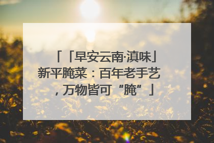 「早安云南·滇味」新平腌菜：百年老手艺，万物皆可“腌”