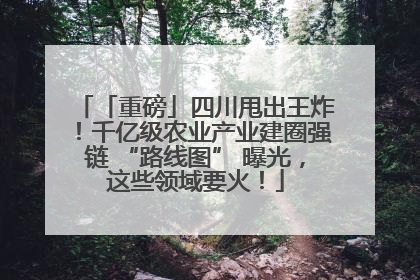 「重磅」四川甩出王炸！千亿级农业产业建圈强链 “路线图” 曝光，这些领域要火！