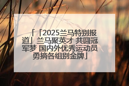 「2025兰马特别报道」兰马聚英才 共圆冠军梦 国内外优秀运动员勇摘各组别金牌