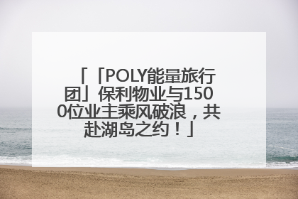 「POLY能量旅行团」保利物业与1500位业主乘风破浪，共赴湖岛之约！