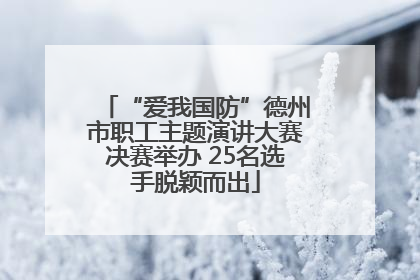 “爱我国防”德州市职工主题演讲大赛决赛举办 25名选手脱颖而出