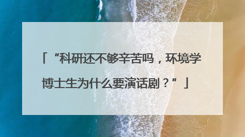 “科研还不够辛苦吗，环境学博士生为什么要演话剧？”