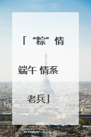 “粽”情端午 情系老兵