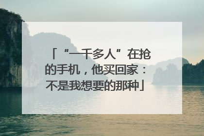 “一千多人”在抢的手机，他买回家：不是我想要的那种