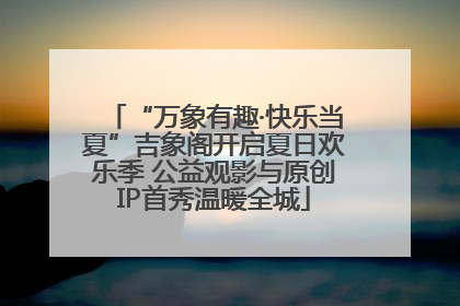 “万象有趣·快乐当夏”吉象阁开启夏日欢乐季 公益观影与原创IP首秀温暖全城