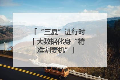 “三夏”进行时｜大数据化身“精准割麦机”