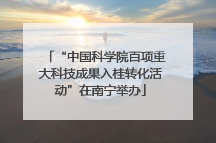“中国科学院百项重大科技成果入桂转化活动”在南宁举办