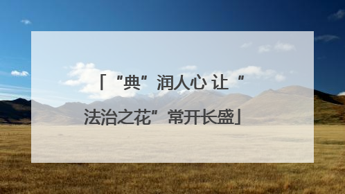 “典”润人心 让“法治之花”常开长盛