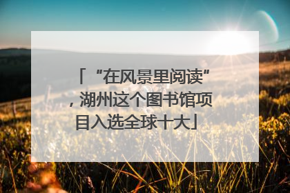“在风景里阅读”，湖州这个图书馆项目入选全球十大