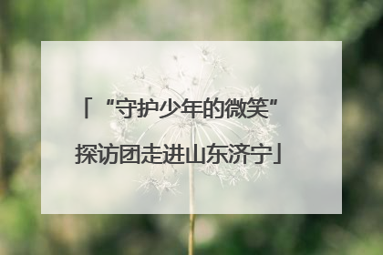“守护少年的微笑” 探访团走进山东济宁