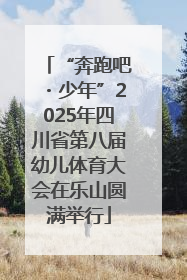 “奔跑吧・少年”2025年四川省第八届幼儿体育大会在乐山圆满举行