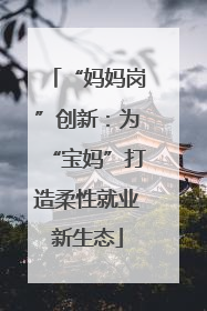 “妈妈岗”创新：为“宝妈”打造柔性就业新生态