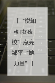 “悦知•妇女夜校”点亮邹平“她力量”