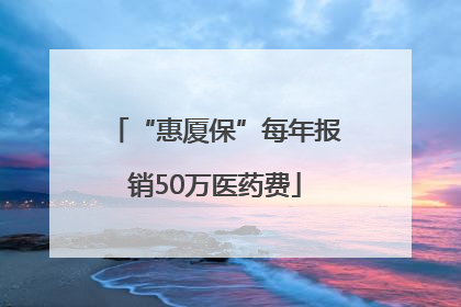 “惠厦保”每年报销50万医药费