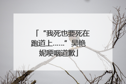 “我死也要死在跑道上……”吴艳妮哽咽道歉