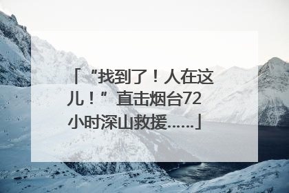 “找到了！人在这儿！”直击烟台72小时深山救援……