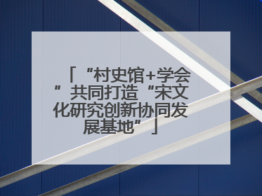 “村史馆+学会”共同打造“宋文化研究创新协同发展基地”