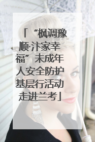 “枫调豫顺·汴家幸福”未成年人安全防护基层行活动走进兰考