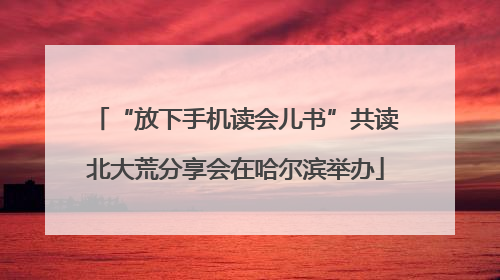 “放下手机读会儿书”共读北大荒分享会在哈尔滨举办