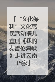 “文化保利”文化惠民活动携儿童剧《我的麦哲伦海峡》走进云南巧家