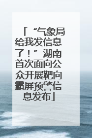 “气象局给我发信息了！”湖南首次面向公众开展靶向霸屏预警信息发布