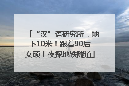 “汉”语研究所：地下10米！跟着90后女硕士夜探地铁隧道