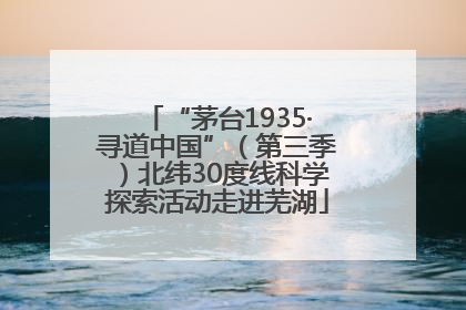 “茅台1935·寻道中国”（第三季）北纬30度线科学探索活动走进芜湖