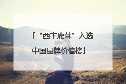 “西丰鹿茸”入选中国品牌价值榜