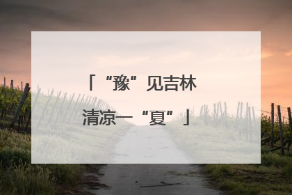 “豫”见吉林 清凉一“夏”
