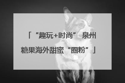 “趣玩+时尚” 泉州糖果海外甜蜜“圈粉”
