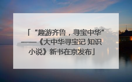 “趣游齐鲁，寻宝中华”——《大中华寻宝记 知识小说》新书在京发布