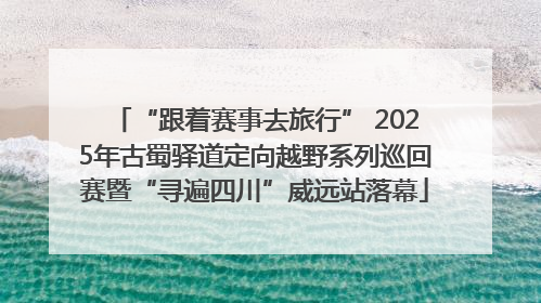 “跟着赛事去旅行” 2025年古蜀驿道定向越野系列巡回赛暨“寻遍四川”威远站落幕