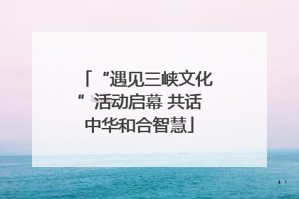 “遇见三峡文化”活动启幕 共话中华和合智慧