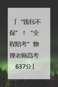 “钱包不保”！“全程陪考”物理老师高考637分