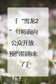“雪龙2”号将面向公众开放 预约指南来了