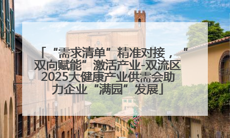 “需求清单”精准对接，“双向赋能”激活产业-双流区2025大健康产业供需会助力企业“满园”发展