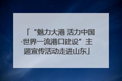 “魅力大港 活力中国·世界一流港口建设”主题宣传活动走进山东