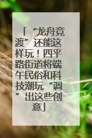 “龙舟竞渡”还能这样玩！四平路街道将端午民俗和科技潮玩“调”出这些创意