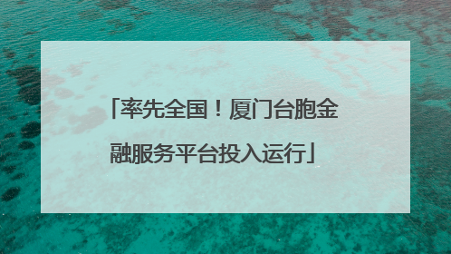 率先全国！厦门台胞金融服务平台投入运行