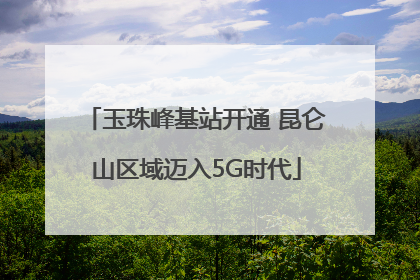 玉珠峰基站开通 昆仑山区域迈入5G时代