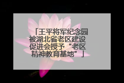王平将军纪念园被湖北省老区建设促进会授予“老区精神教育基地”