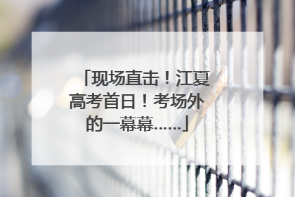 现场直击！江夏高考首日！考场外的一幕幕……