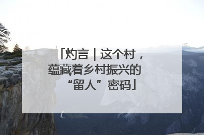 灼言｜这个村，蕴藏着乡村振兴的“留人”密码