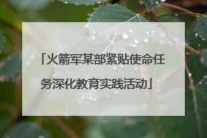 火箭军某部紧贴使命任务深化教育实践活动
