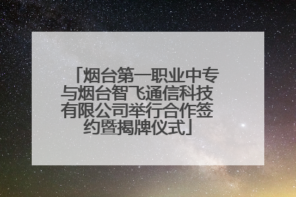烟台第一职业中专与烟台智飞通信科技有限公司举行合作签约暨揭牌仪式