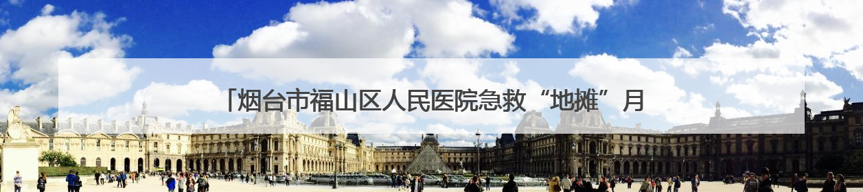 烟台市福山区人民医院急救“地摊”月月行，打造“家门口”的生命安全课堂